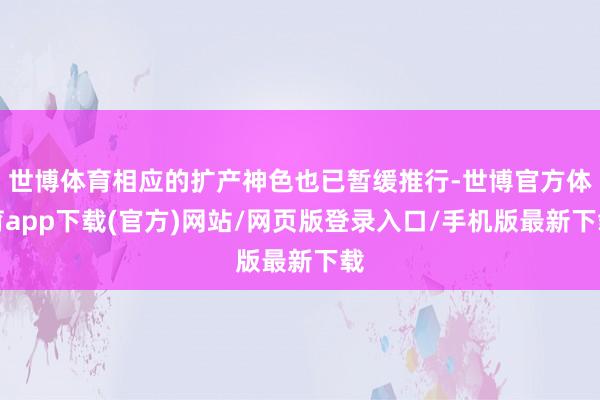 世博体育相应的扩产神色也已暂缓推行-世博官方体育app下载(官方)网站/网页版登录入口/手机版最新下载