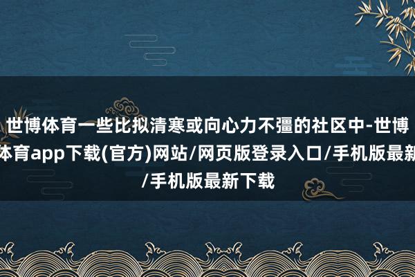 世博体育一些比拟清寒或向心力不彊的社区中-世博官方体育app下载(官方)网站/网页版登录入口/手机版最新下载