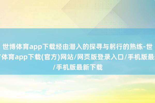 世博体育app下载经由潜入的探寻与躬行的熟练-世博官方体育app下载(官方)网站/网页版登录入口/手机版最新下载