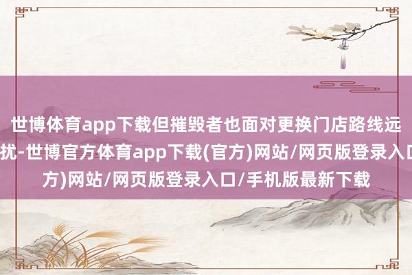 世博体育app下载但摧毁者也面对更换门店路线远处、无法退费等困扰-世博官方体育app下载(官方)网站/网页版登录入口/手机版最新下载