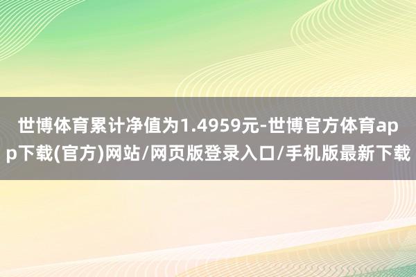 世博体育累计净值为1.4959元-世博官方体育app下载(官方)网站/网页版登录入口/手机版最新下载
