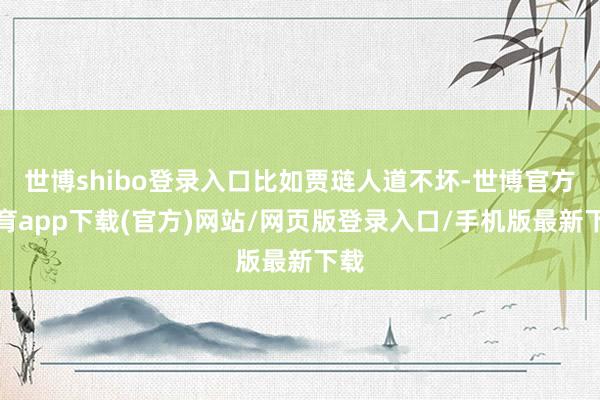 世博shibo登录入口比如贾琏人道不坏-世博官方体育app下载(官方)网站/网页版登录入口/手机版最新下载
