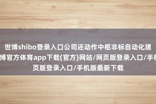 世博shibo登录入口公司还动作中枢非标自动化建树供应商-世博官方体育app下载(官方)网站/网页版登录入口/手机版最新下载