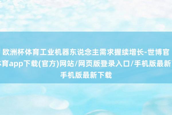 欧洲杯体育工业机器东说念主需求握续增长-世博官方体育app下载(官方)网站/网页版登录入口/手机版最新下载
