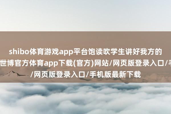 shibo体育游戏app平台饱读吹学生讲好我方的科学辩论故事-世博官方体育app下载(官方)网站/网页版登录入口/手机版最新下载