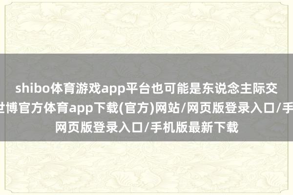 shibo体育游戏app平台也可能是东说念主际交游有了危境-世博官方体育app下载(官方)网站/网页版登录入口/手机版最新下载
