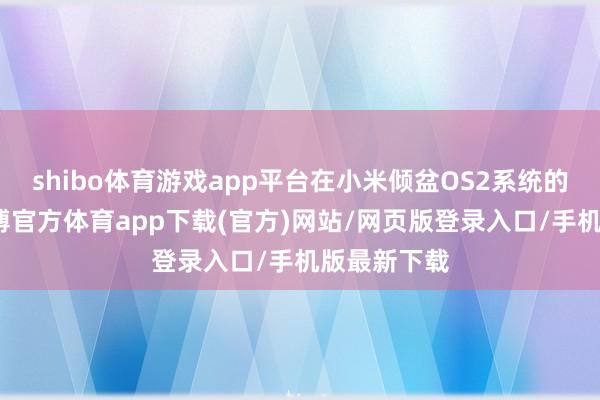 shibo体育游戏app平台在小米倾盆OS2系统的加握下-世博官方体育app下载(官方)网站/网页版登录入口/手机版最新下载