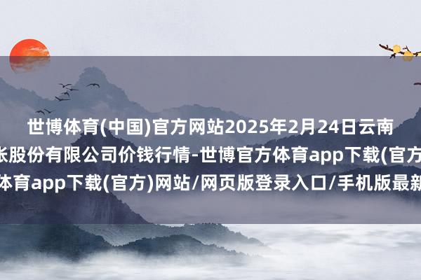 世博体育(中国)官方网站2025年2月24日云南昆明呈贡龙城农家具主张股份有限公司价钱行情-世博官方体育app下载(官方)网站/网页版登录入口/手机版最新下载