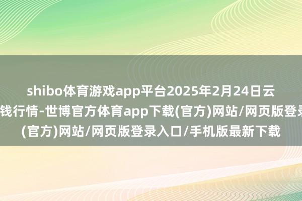 shibo体育游戏app平台2025年2月24日云南华潮实业有限公司价钱行情-世博官方体育app下载(官方)网站/网页版登录入口/手机版最新下载