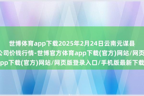 世博体育app下载2025年2月24日云南元谋县蔬菜往来市集有限连累公司价钱行情-世博官方体育app下载(官方)网站/网页版登录入口/手机版最新下载