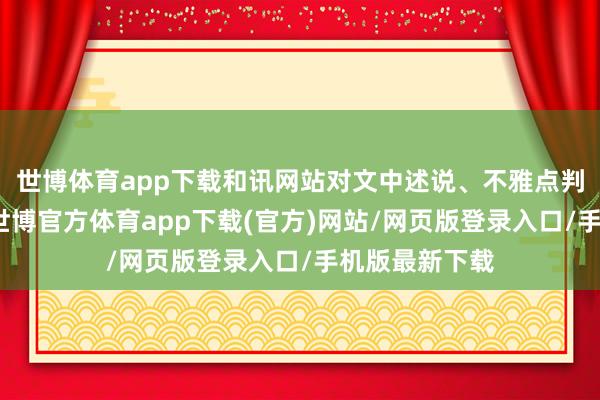 世博体育app下载和讯网站对文中述说、不雅点判断保抓中立-世博官方体育app下载(官方)网站/网页版登录入口/手机版最新下载