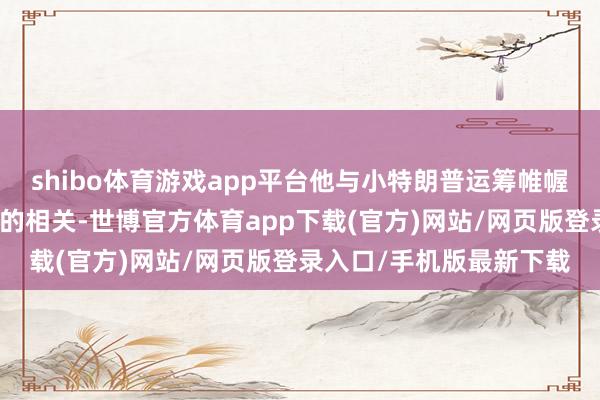 shibo体育游戏app平台他与小特朗普运筹帷幄了塞尔维亚与好意思国的相关-世博官方体育app下载(官方)网站/网页版登录入口/手机版最新下载