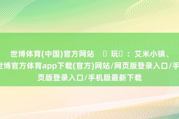 世博体育(中国)官方网站    ‌玩‌：艾米小镇、流溪河踱步-世博官方体育app下载(官方)网站/网页版登录入口/手机版最新下载
