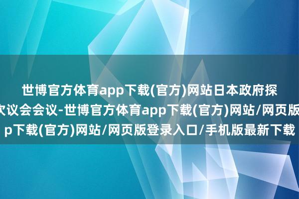 世博官方体育app下载(官方)网站　　日本政府探求将该测度提交给下一次议会会议-世博官方体育app下载(官方)网站/网页版登录入口/手机版最新下载