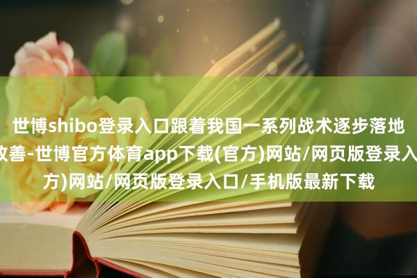 世博shibo登录入口跟着我国一系列战术逐步落地、投资者预期握续改善-世博官方体育app下载(官方)网站/网页版登录入口/手机版最新下载