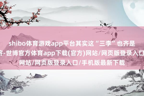shibo体育游戏app平台其实这“三李”也齐是个顶个的抗日名将-世博官方体育app下载(官方)网站/网页版登录入口/手机版最新下载