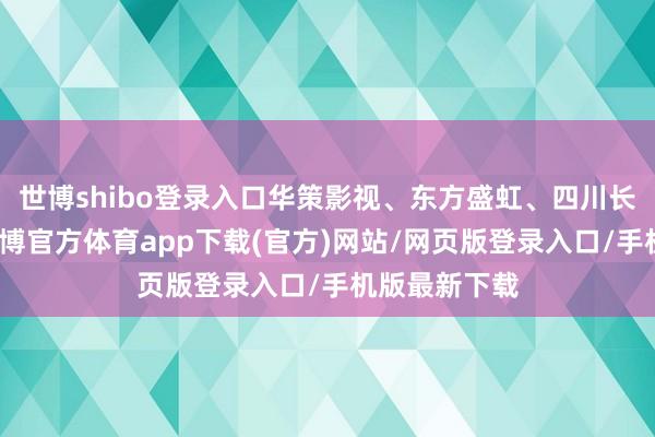 世博shibo登录入口华策影视、东方盛虹、四川长虹等跟跌-世博官方体育app下载(官方)网站/网页版登录入口/手机版最新下载