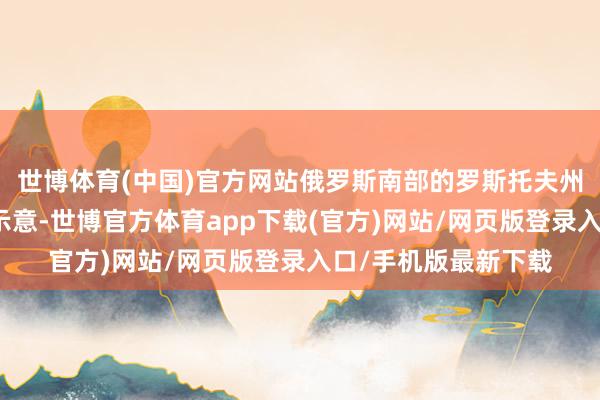 世博体育(中国)官方网站俄罗斯南部的罗斯托夫州代理州长斯柳萨里示意-世博官方体育app下载(官方)网站/网页版登录入口/手机版最新下载