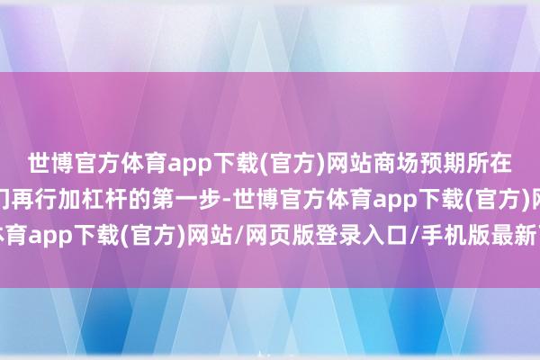 世博官方体育app下载(官方)网站商场预期所在政府化债是各经济部门再行加杠杆的第一步-世博官方体育app下载(官方)网站/网页版登录入口/手机版最新下载
