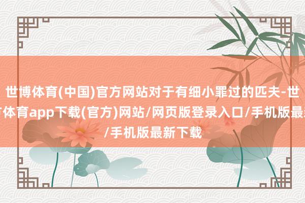 世博体育(中国)官方网站对于有细小罪过的匹夫-世博官方体育app下载(官方)网站/网页版登录入口/手机版最新下载