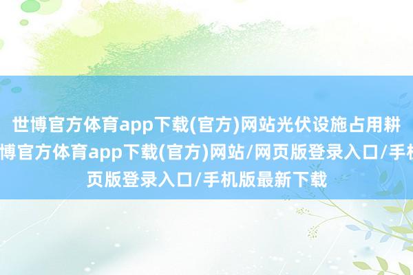 世博官方体育app下载(官方)网站光伏设施占用耕地的作为-世博官方体育app下载(官方)网站/网页版登录入口/手机版最新下载
