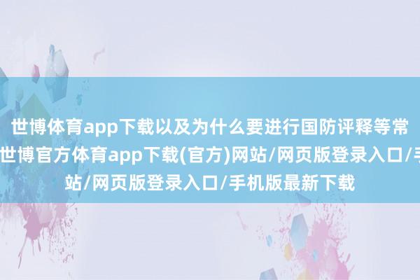 世博体育app下载以及为什么要进行国防评释等常识进行了普及-世博官方体育app下载(官方)网站/网页版登录入口/手机版最新下载