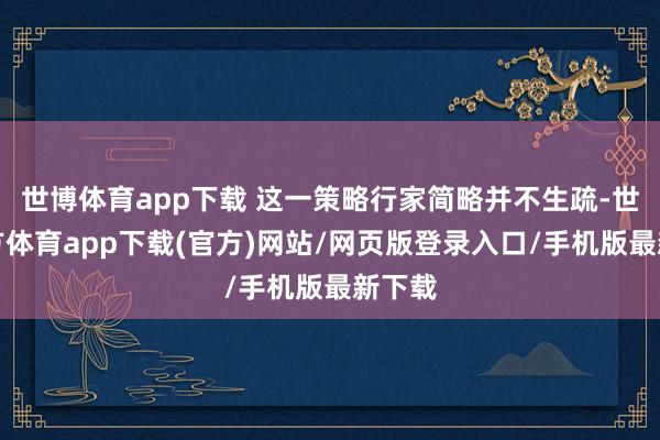 世博体育app下载 这一策略行家简略并不生疏-世博官方体育app下载(官方)网站/网页版登录入口/手机版最新下载