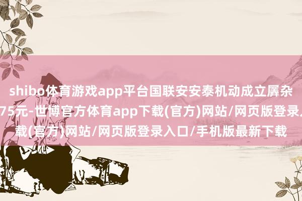 shibo体育游戏app平台国联安安泰机动成立羼杂最新单元净值为1.5175元-世博官方体育app下载(官方)网站/网页版登录入口/手机版最新下载