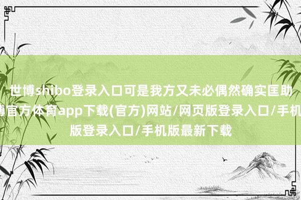 世博shibo登录入口可是我方又未必偶然确实匡助到他们-世博官方体育app下载(官方)网站/网页版登录入口/手机版最新下载