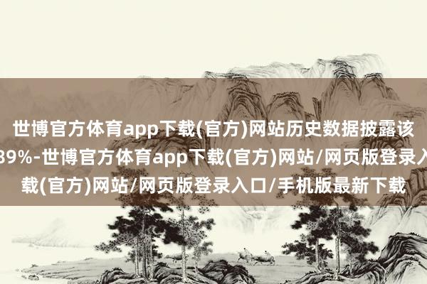 世博官方体育app下载(官方)网站历史数据披露该基金近1个月高潮1.89%-世博官方体育app下载(官方)网站/网页版登录入口/手机版最新下载