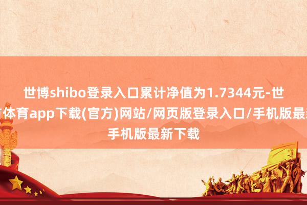 世博shibo登录入口累计净值为1.7344元-世博官方体育app下载(官方)网站/网页版登录入口/手机版最新下载