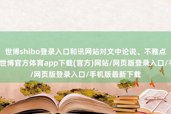 世博shibo登录入口和讯网站对文中论说、不雅点判断保捏中立-世博官方体育app下载(官方)网站/网页版登录入口/手机版最新下载