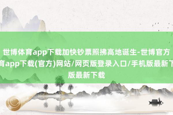 世博体育app下载加快钞票照拂高地诞生-世博官方体育app下载(官方)网站/网页版登录入口/手机版最新下载