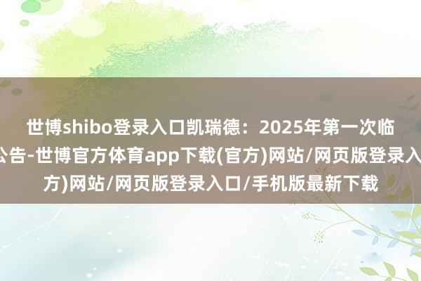 世博shibo登录入口凯瑞德：2025年第一次临时鼓动大会有狡计公告-世博官方体育app下载(官方)网站/网页版登录入口/手机版最新下载