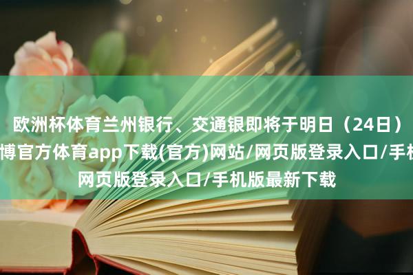 欧洲杯体育兰州银行、交通银即将于明日（24日）进行派息-世博官方体育app下载(官方)网站/网页版登录入口/手机版最新下载