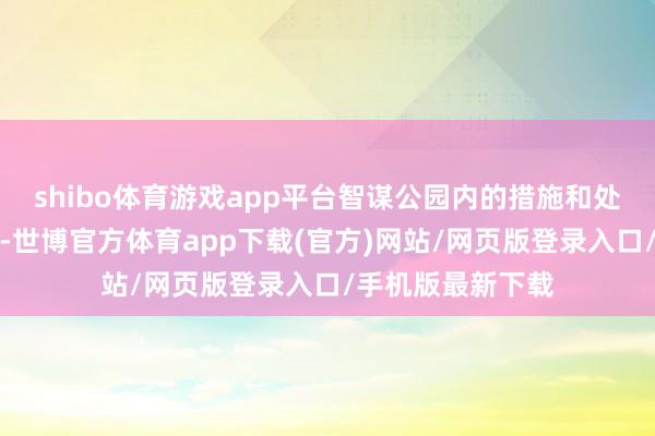 shibo体育游戏app平台智谋公园内的措施和处事过程尽心瞎想-世博官方体育app下载(官方)网站/网页版登录入口/手机版最新下载
