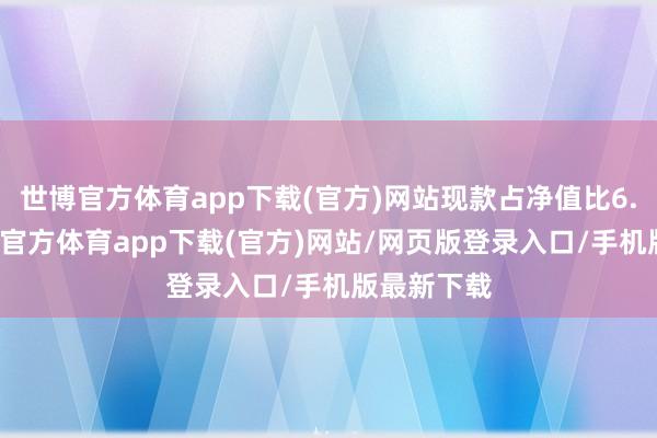 世博官方体育app下载(官方)网站现款占净值比6.37%-世博官方体育app下载(官方)网站/网页版登录入口/手机版最新下载