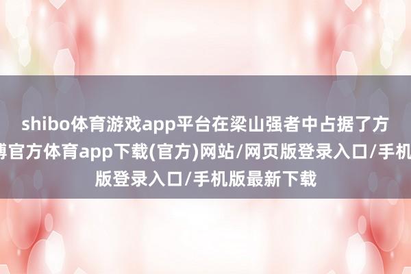 shibo体育游戏app平台在梁山强者中占据了方寸之地-世博官方体育app下载(官方)网站/网页版登录入口/手机版最新下载