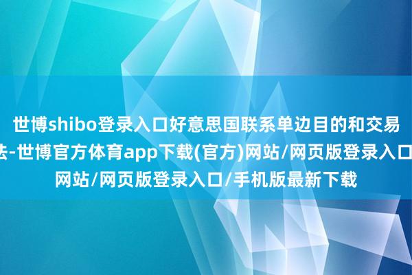 世博shibo登录入口好意思国联系单边目的和交易保护目的的作念法-世博官方体育app下载(官方)网站/网页版登录入口/手机版最新下载