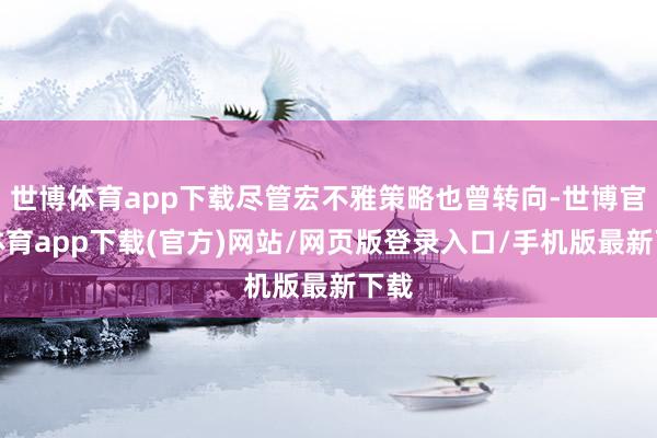 世博体育app下载尽管宏不雅策略也曾转向-世博官方体育app下载(官方)网站/网页版登录入口/手机版最新下载