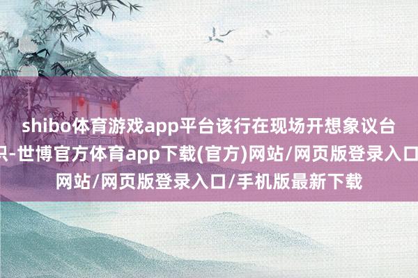 shibo体育游戏app平台该行在现场开想象议台教师支付安全常识-世博官方体育app下载(官方)网站/网页版登录入口/手机版最新下载