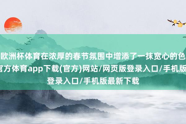 欧洲杯体育在浓厚的春节氛围中增添了一抹宽心的色调-世博官方体育app下载(官方)网站/网页版登录入口/手机版最新下载