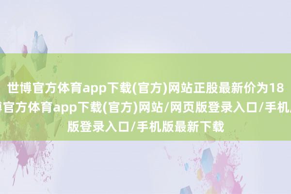 世博官方体育app下载(官方)网站正股最新价为18.45元-世博官方体育app下载(官方)网站/网页版登录入口/手机版最新下载