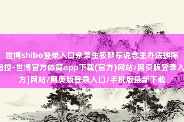 世博shibo登录入口余某生狡辩东说念主办法摒除挑升杀东说念主罪指控-世博官方体育app下载(官方)网站/网页版登录入口/手机版最新下载