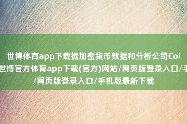 世博体育app下载　　据加密货币数据和分析公司CoinGecko统计-世博官方体育app下载(官方)网站/网页版登录入口/手机版最新下载