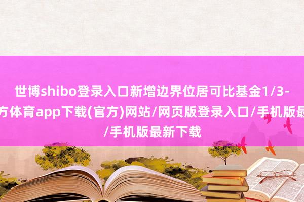 世博shibo登录入口新增边界位居可比基金1/3-世博官方体育app下载(官方)网站/网页版登录入口/手机版最新下载