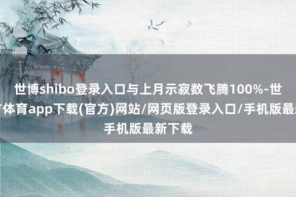 世博shibo登录入口与上月示寂数飞腾100%-世博官方体育app下载(官方)网站/网页版登录入口/手机版最新下载