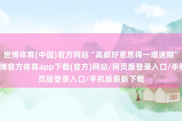 世博体育(中国)官方网站“高邮好意思得一塌迷糊”这一抒发-世博官方体育app下载(官方)网站/网页版登录入口/手机版最新下载