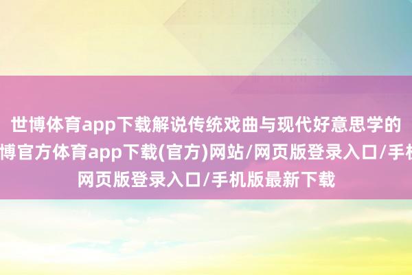 世博体育app下载解说传统戏曲与现代好意思学的翻新调处-世博官方体育app下载(官方)网站/网页版登录入口/手机版最新下载