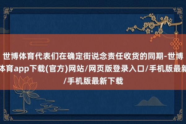 世博体育代表们在确定街说念责任收货的同期-世博官方体育app下载(官方)网站/网页版登录入口/手机版最新下载